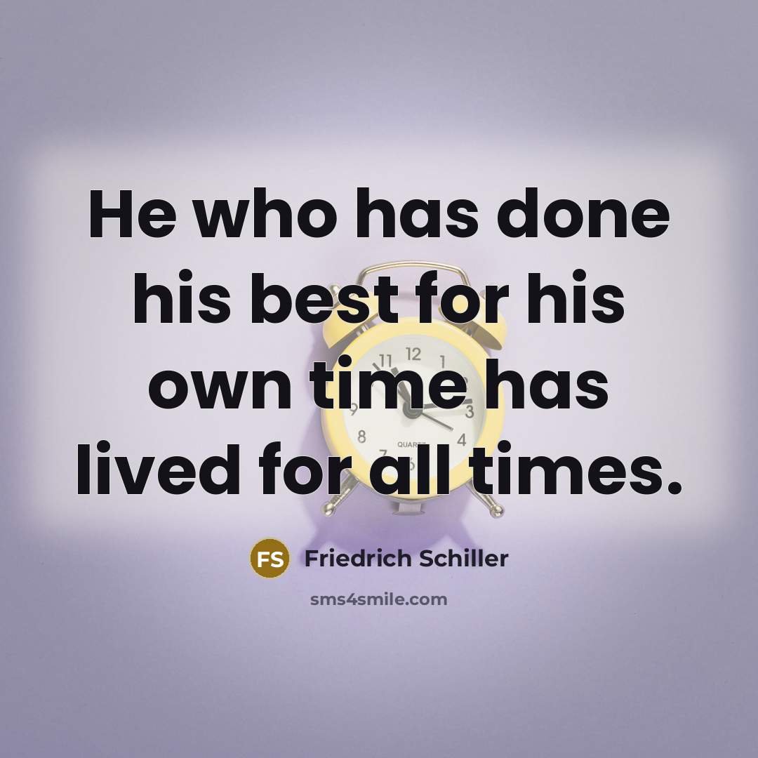 “He who has done his best for his own time has lived for all times.” quote by Friedrich Schiller
