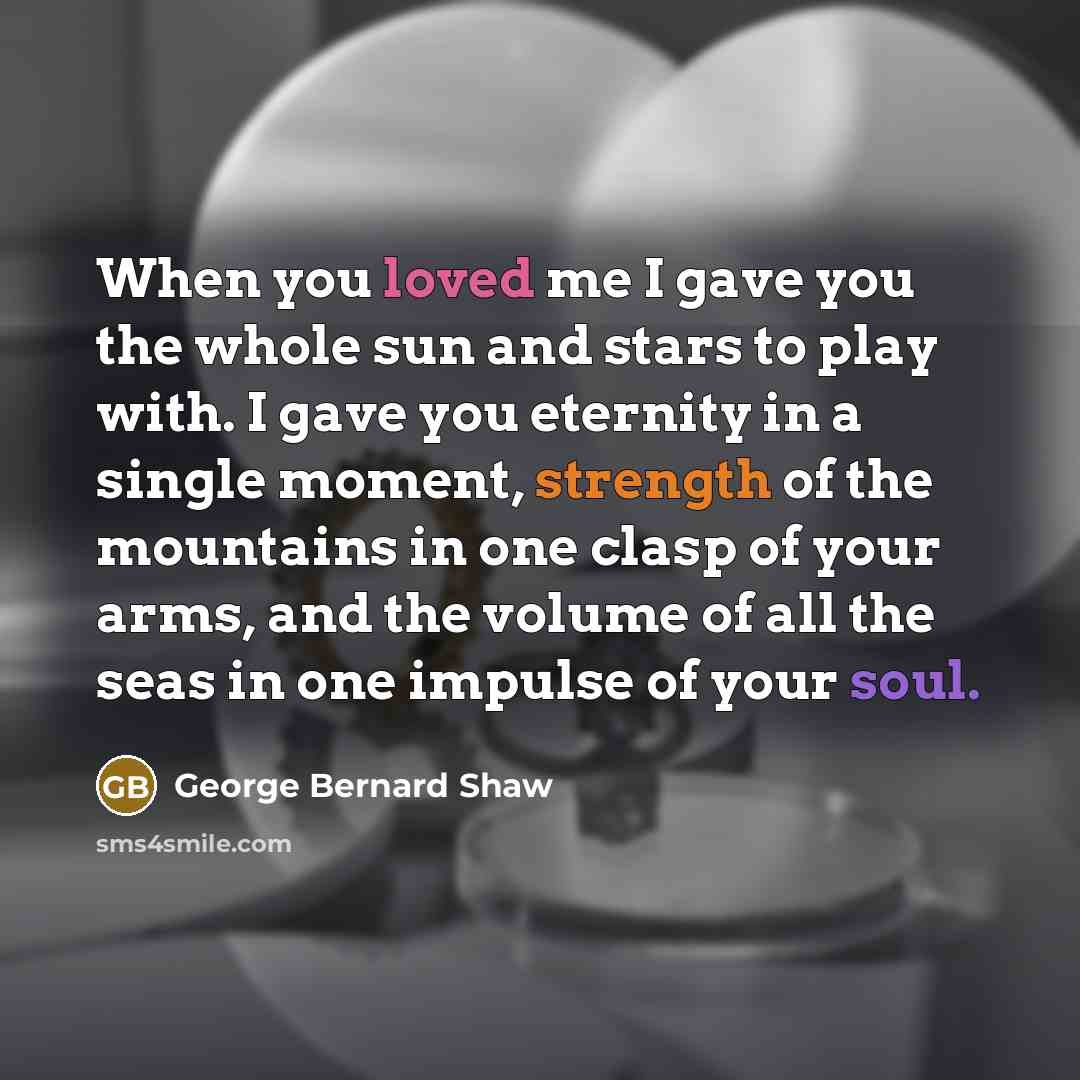 “When you loved me I gave you the whole sun…” quote by George Bernard Shaw