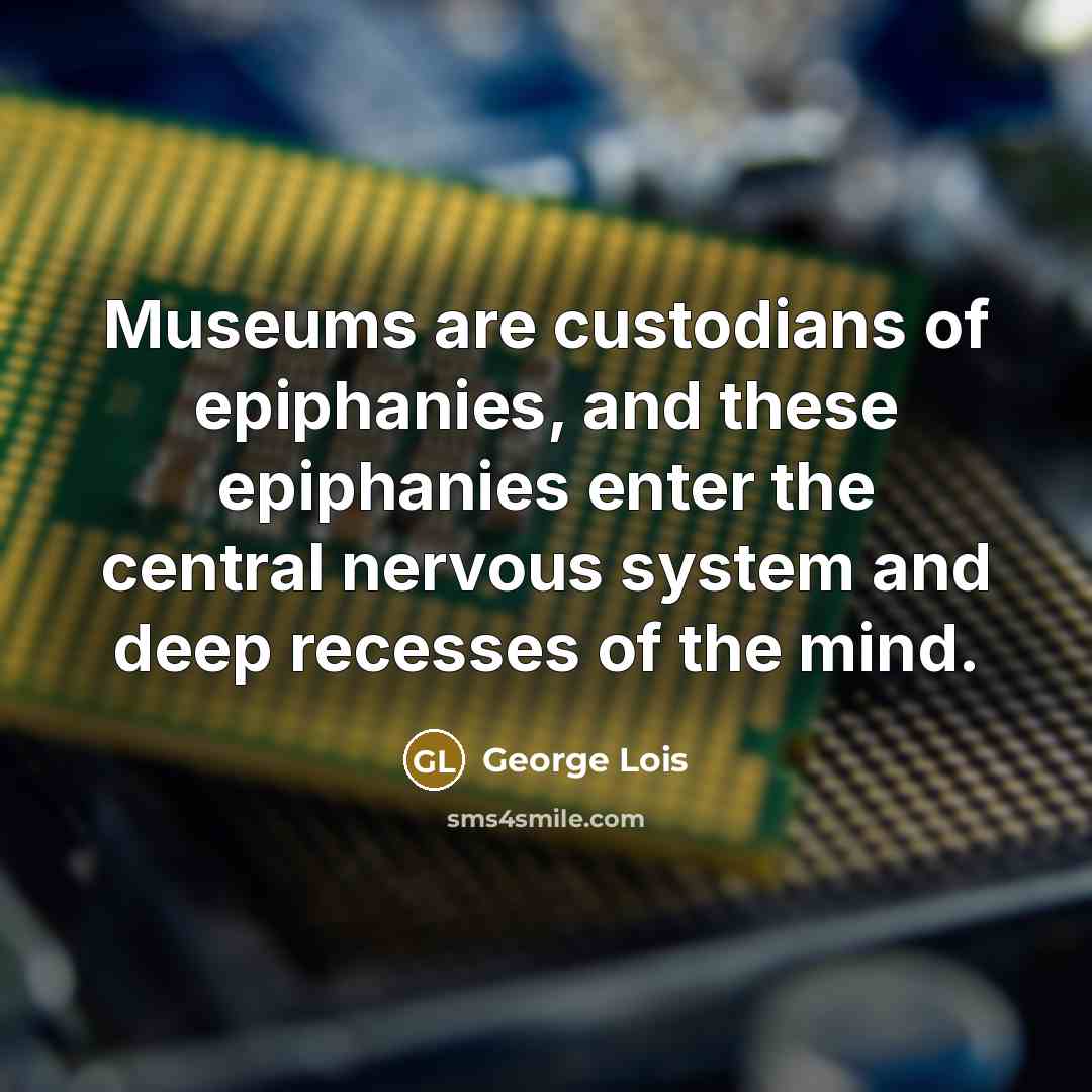 “Museums are custodians of epiphanies, and these epiphanies enter the…” quote by George Lois