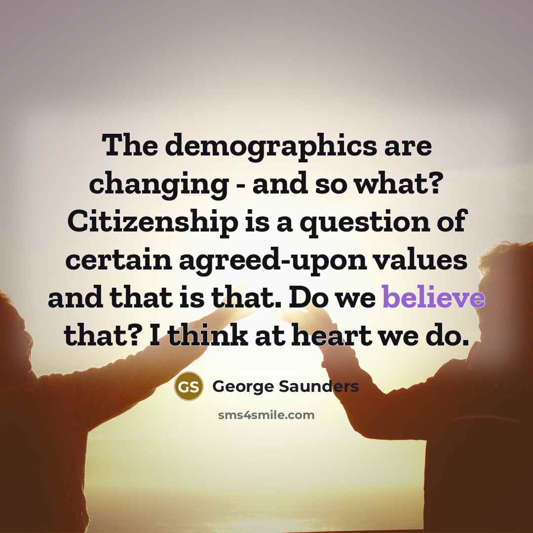 “The demographics are changing - and so what? Citizenship is…” quote by George Saunders