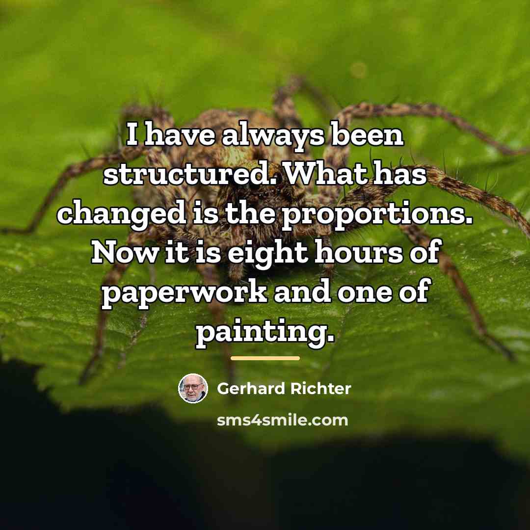 “I have always been structured. What has changed is the…” quote by Gerhard Richter