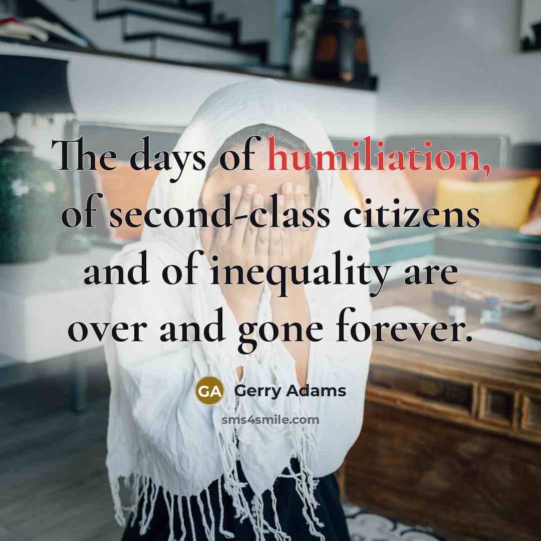 “The days of humiliation, of second-class citizens and of inequality…” quote by Gerry Adams