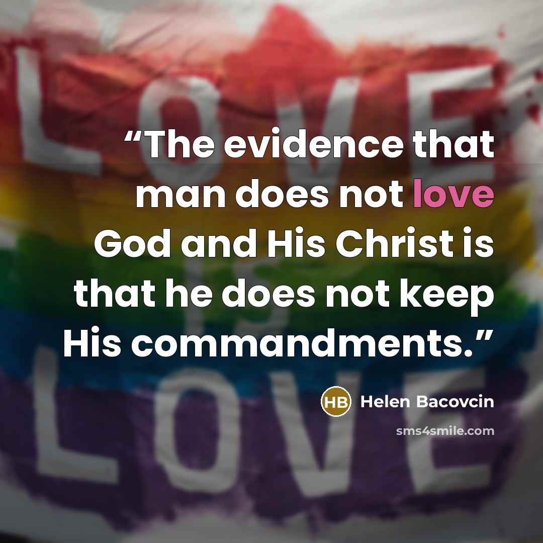“The evidence that man does not love God and His Christ is that he does not keep His commandments.” quote by Helen Bacovcin