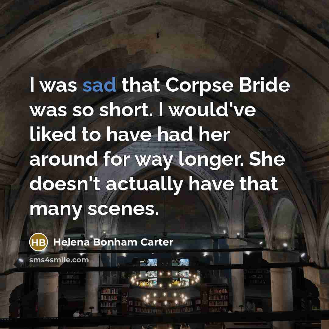 “I was sad that Corpse Bride was so short. I would've liked to have had her around for way longer. She doesn't actually have that many scenes.” quote by Helena Bonham Carter