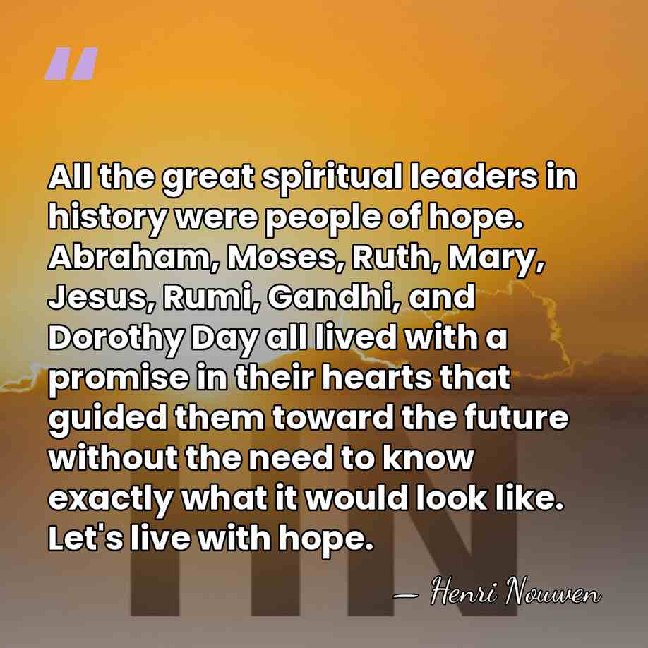 All the great spiritual leaders in history were people of hope. Abraham,&hellip; - Henri Nouwen