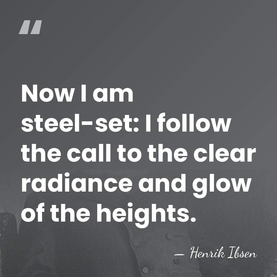 Now I am steel-set: I follow the call to the clear radiance&hellip; - Henrik Ibsen