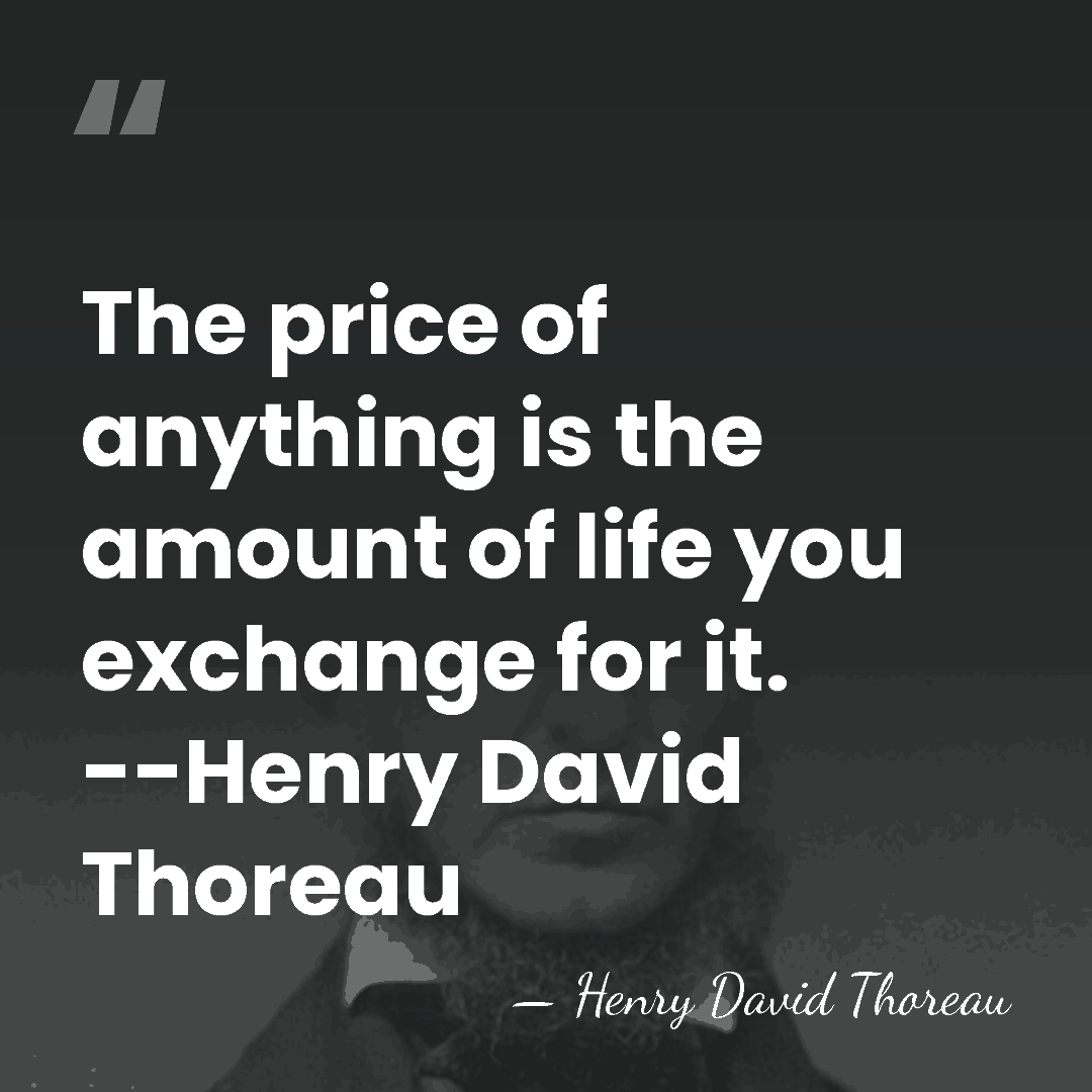 The price of anything is the amount of life you exchange for&hellip; - Henry David Thoreau