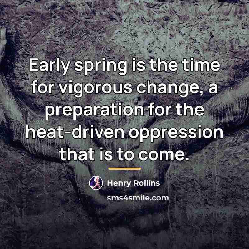 “Early spring is the time for vigorous change, a preparation…” quote by Henry Rollins