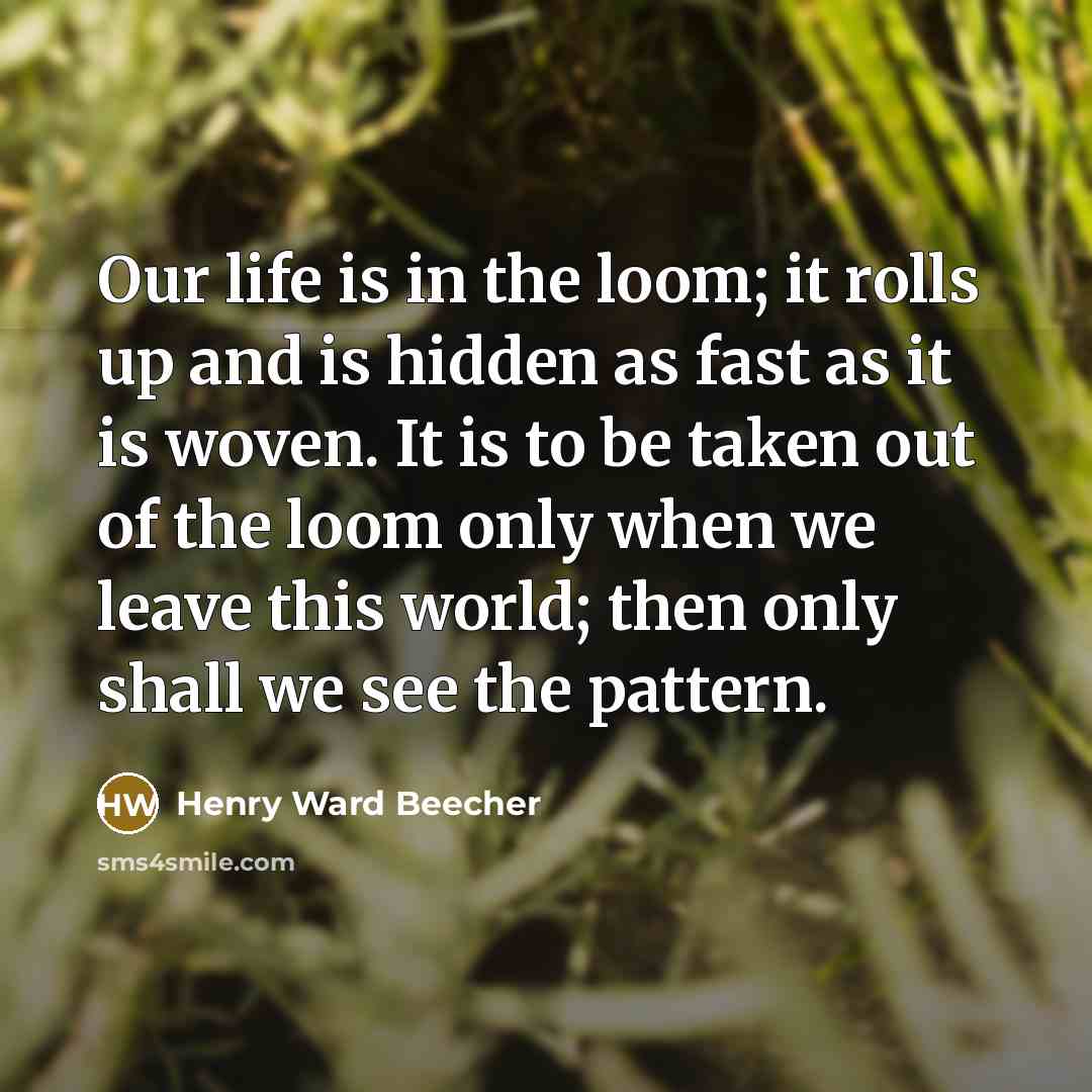 “Our life is in the loom; it rolls up and…” quote by Henry Ward Beecher