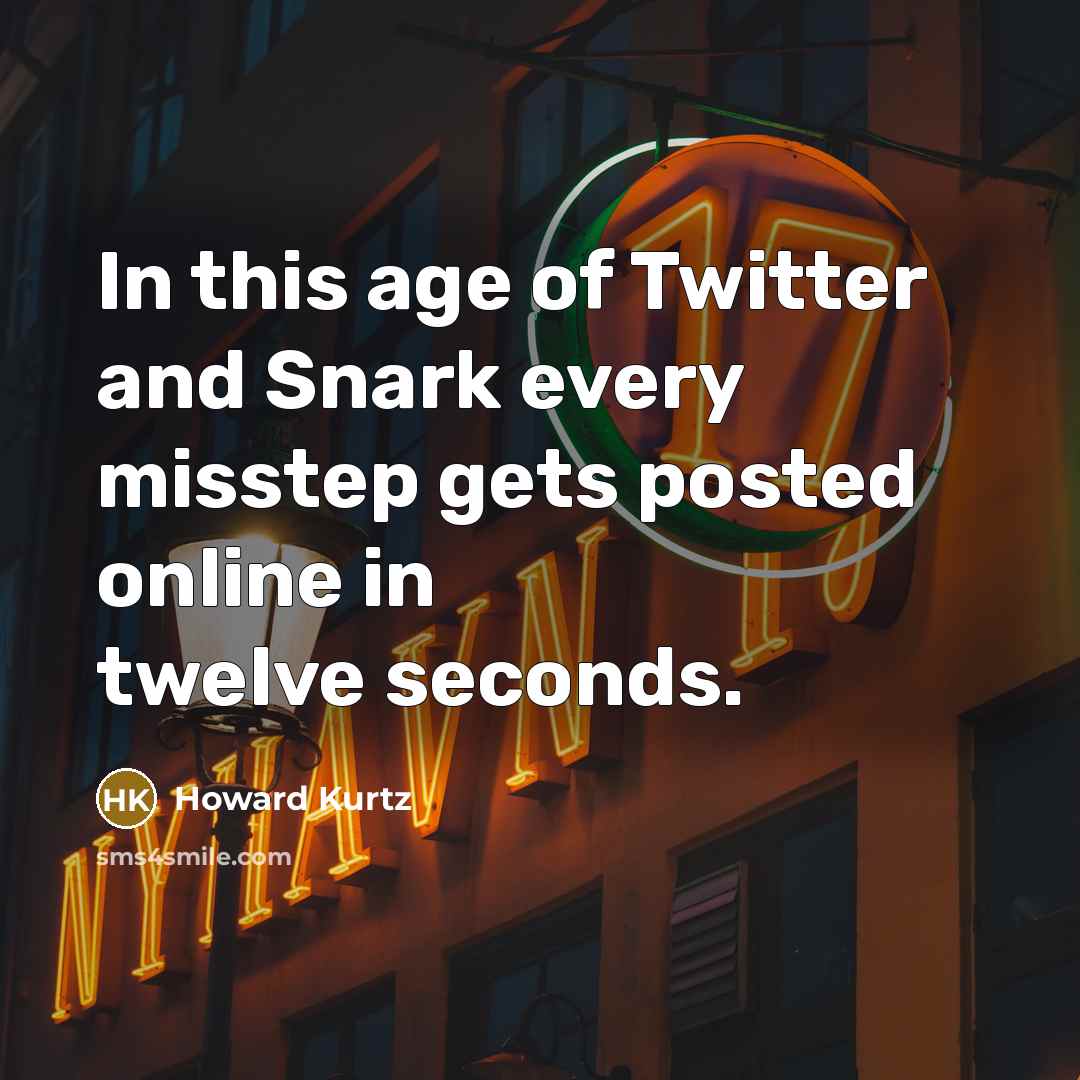 “In this age of Twitter and Snark every misstep gets…” quote by Howard Kurtz