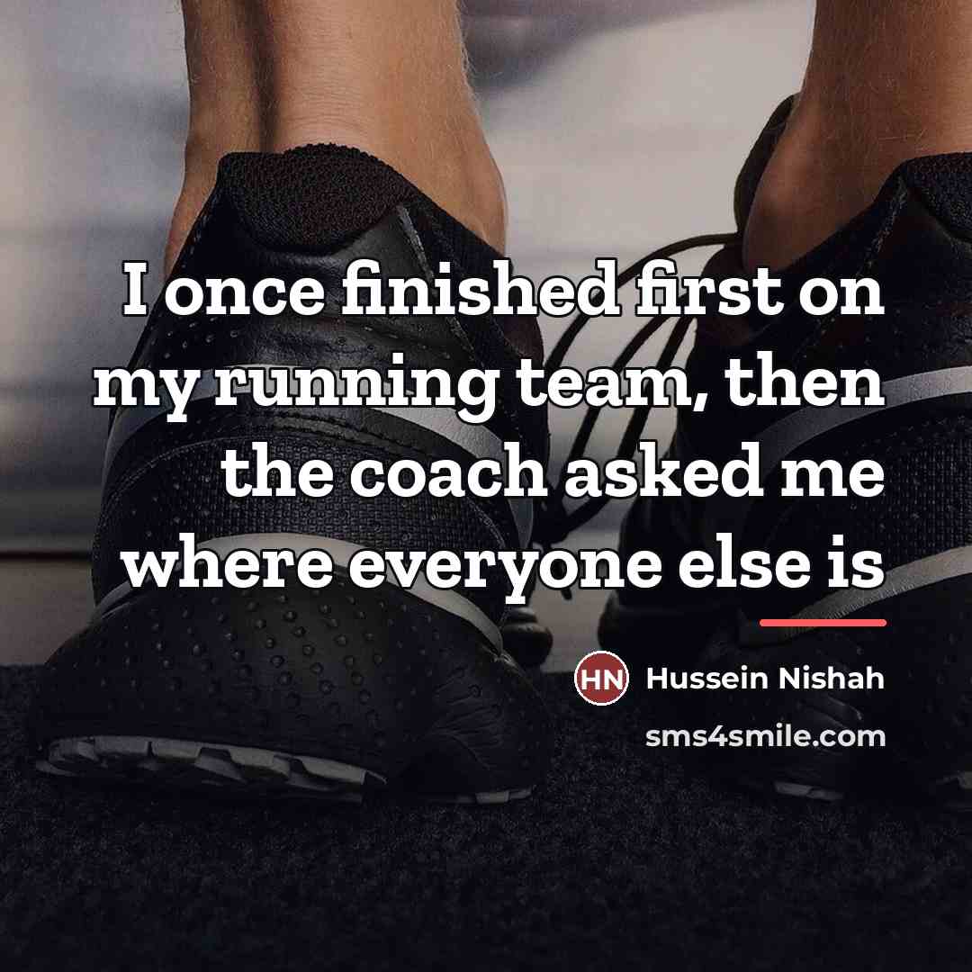 “I once finished first on my running team, then the…” quote by Hussein Nishah