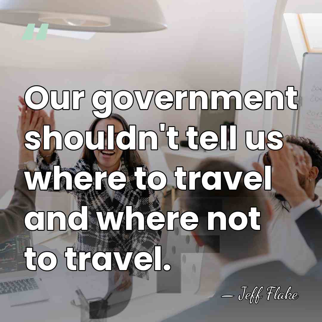 Our government shouldn't tell us where to travel and where not to&hellip; - Jeff Flake