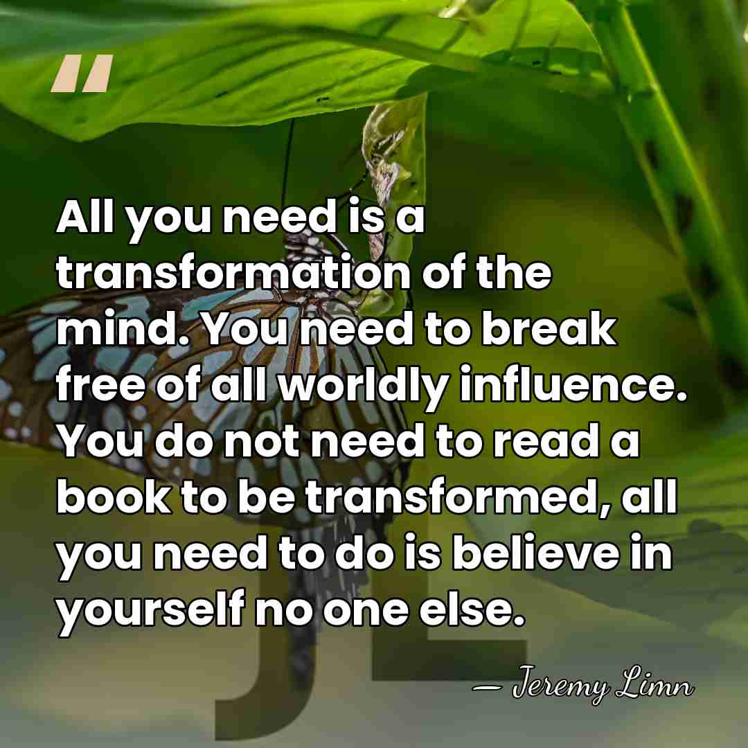 All you need is a transformation of the mind. You need to&hellip; - Jeremy Limn