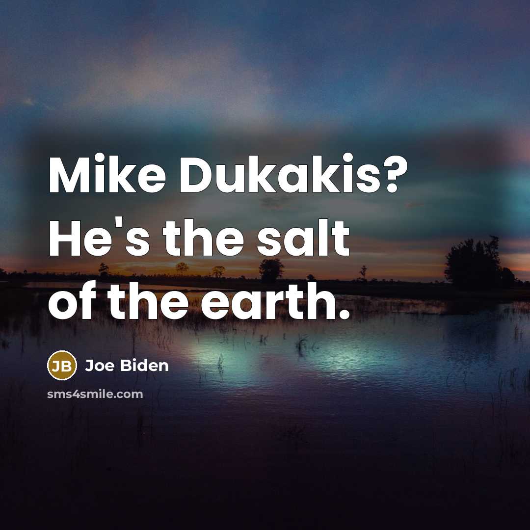 “Mike Dukakis? He's the salt of the earth.…” quote by Joe Biden