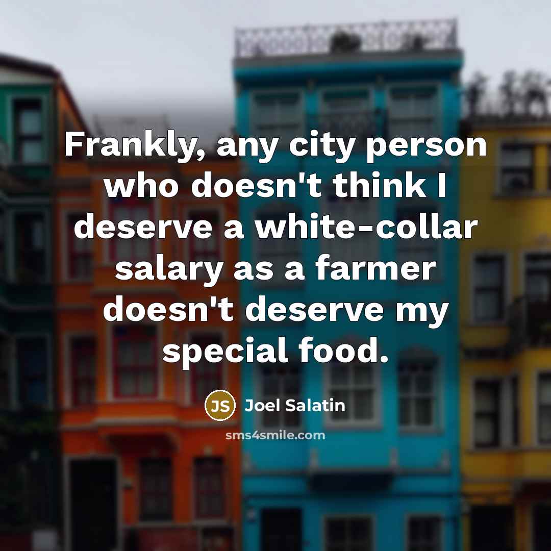 “Frankly, any city person who doesn't think I deserve a…” quote by Joel Salatin