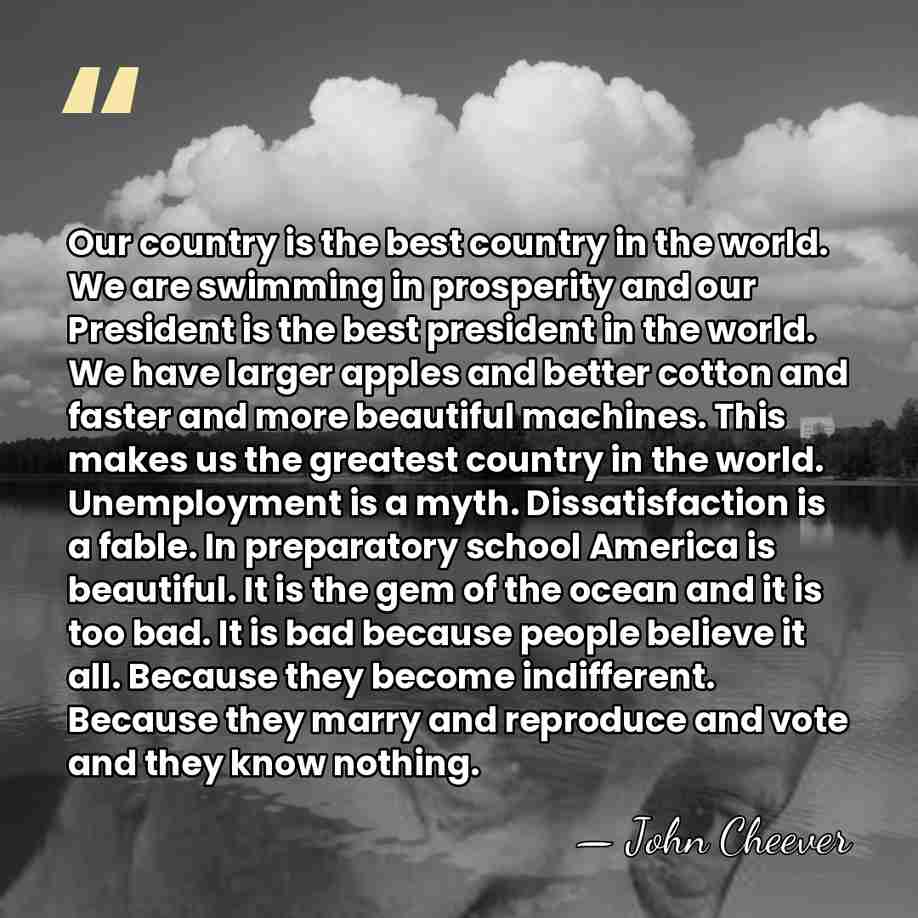 Our country is the best country in the world. We are swimming&hellip; - John Cheever