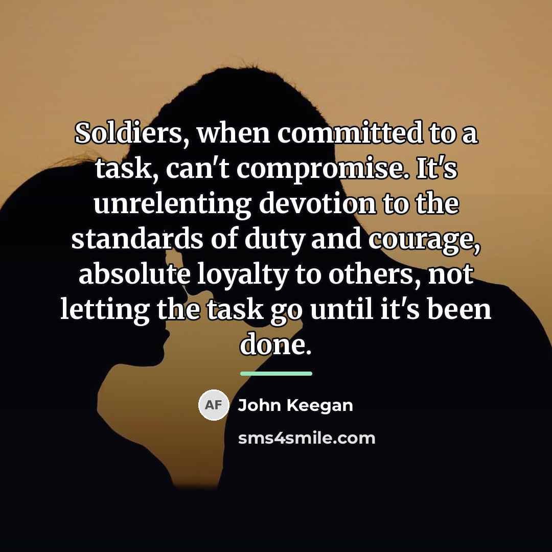 “Soldiers, when committed to a task, can't compromise. It's unrelenting…” quote by John Keegan