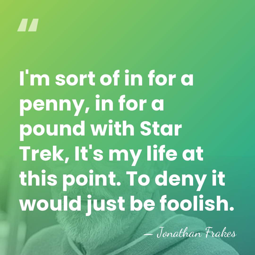 I'm sort of in for a penny, in for a pound with&hellip; - Jonathan Frakes