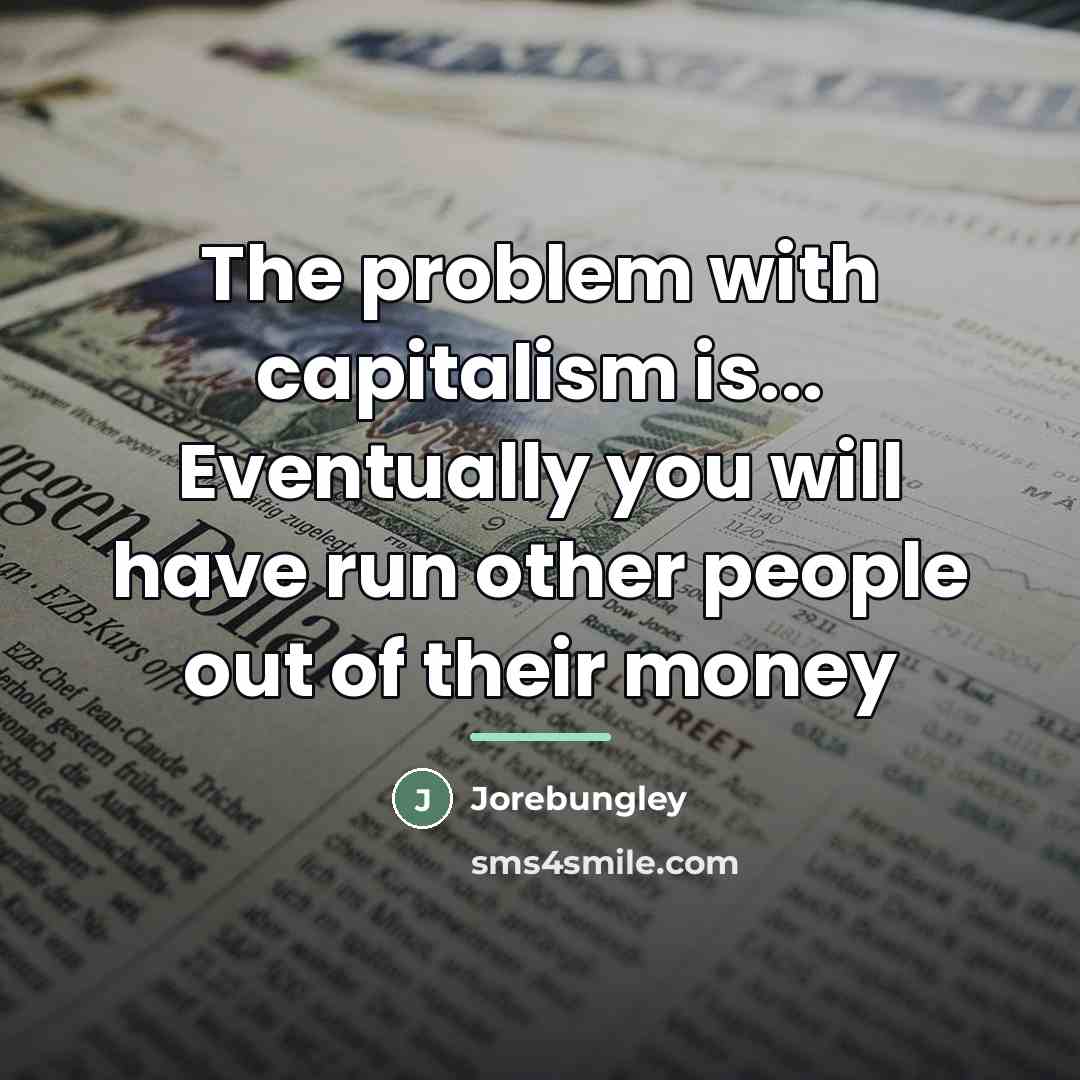 “The problem with capitalism is... Eventually you will have run…” quote by Jorebungley