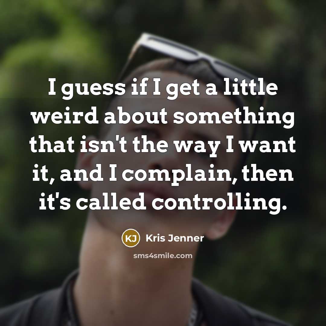 “I guess if I get a little weird about something…” quote by Kris Jenner