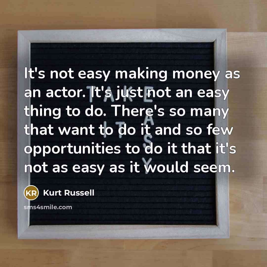 “It's not easy making money as an actor. It's just…” quote by Kurt Russell