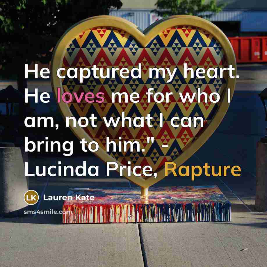 “He captured my heart. He loves me for who I am, not what I can bring to him." - Lucinda Price, Rapture” quote by Lauren Kate
