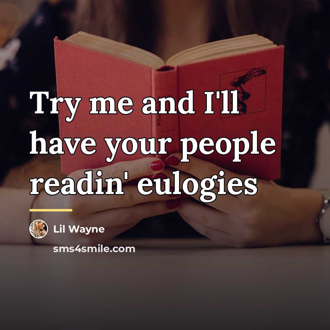 “Try me and I'll have your people readin' eulogies…” quote by Lil Wayne