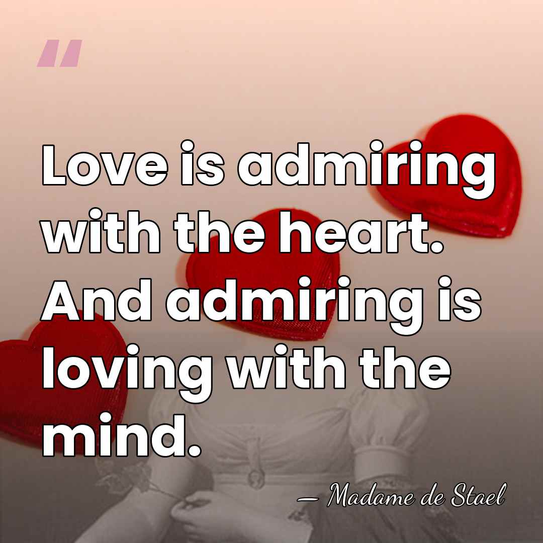 Love is admiring with the heart. And admiring is loving with the&hellip; - Madame de Stael