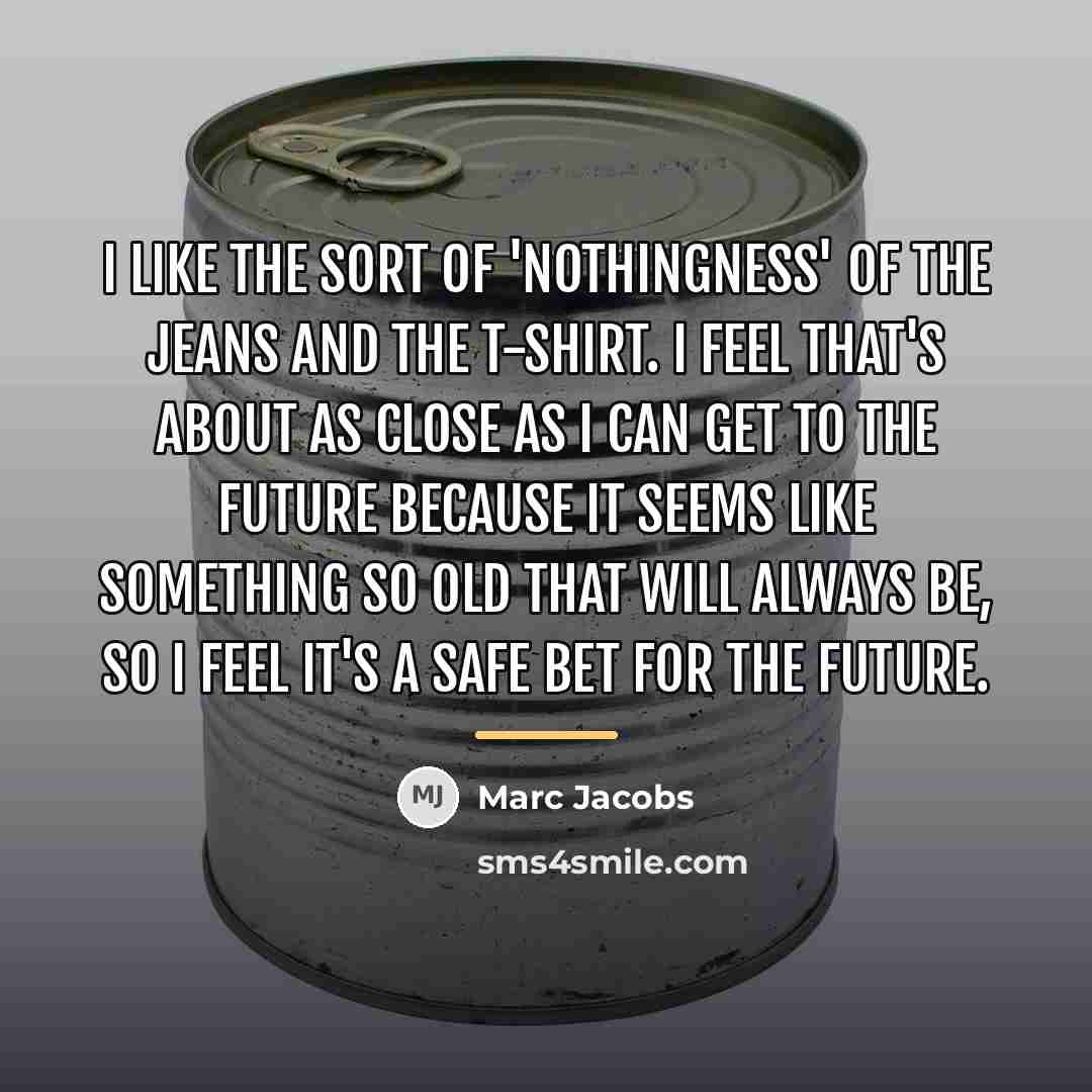 “I like the sort of 'nothingness' of the jeans and…” quote by Marc Jacobs