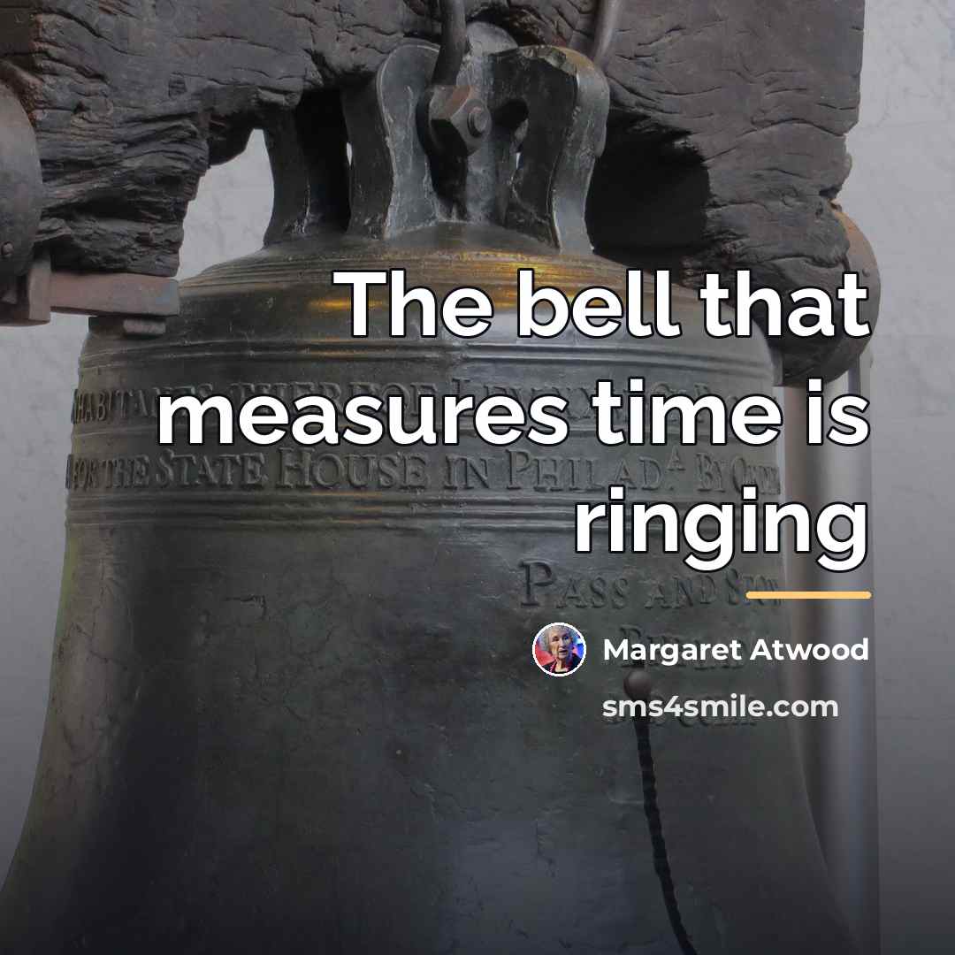 “The bell that measures time is ringing…” quote by Margaret Atwood