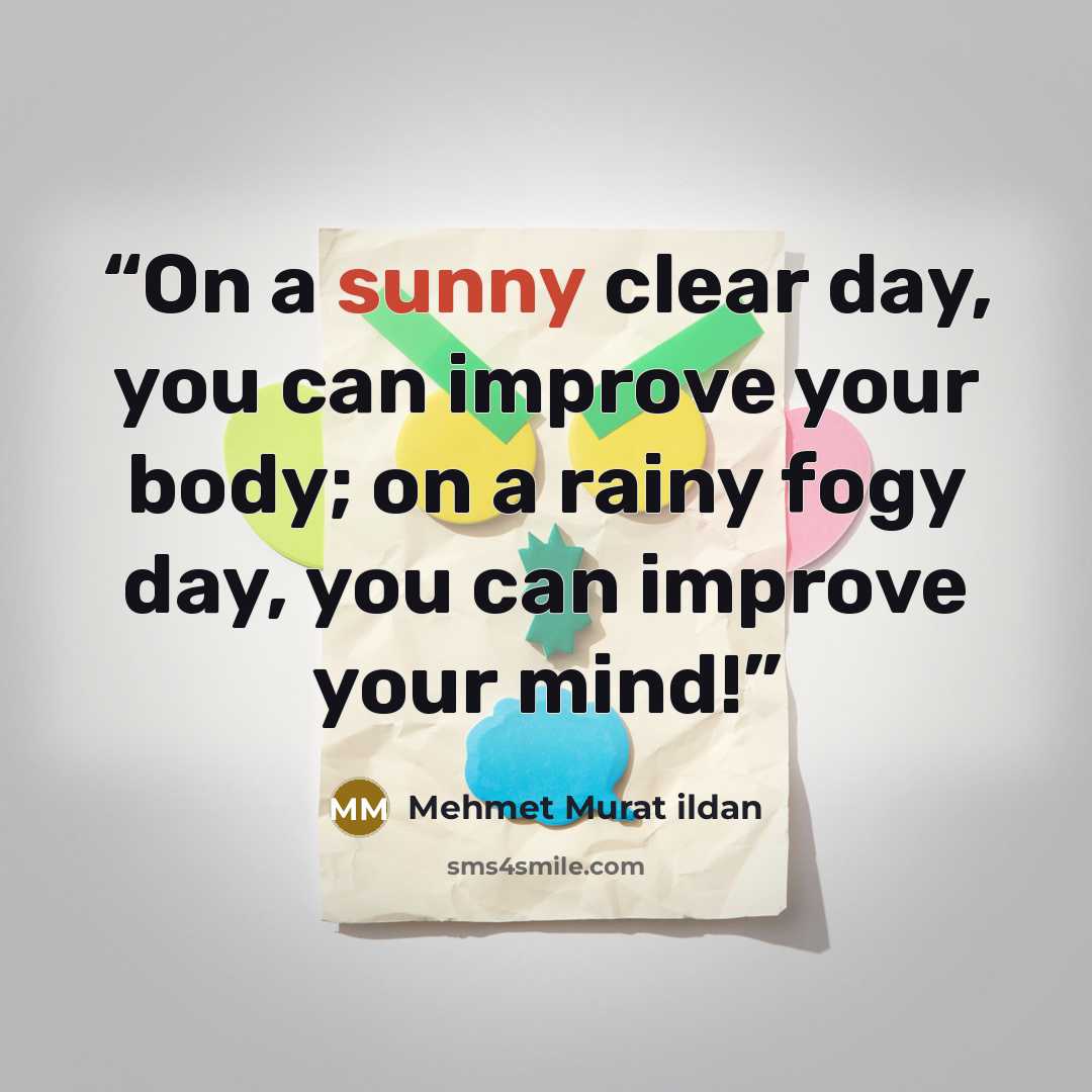 “On a sunny clear day, you can improve your body; on a rainy fogy day, you can improve your mind!” quote by Mehmet Murat ildan