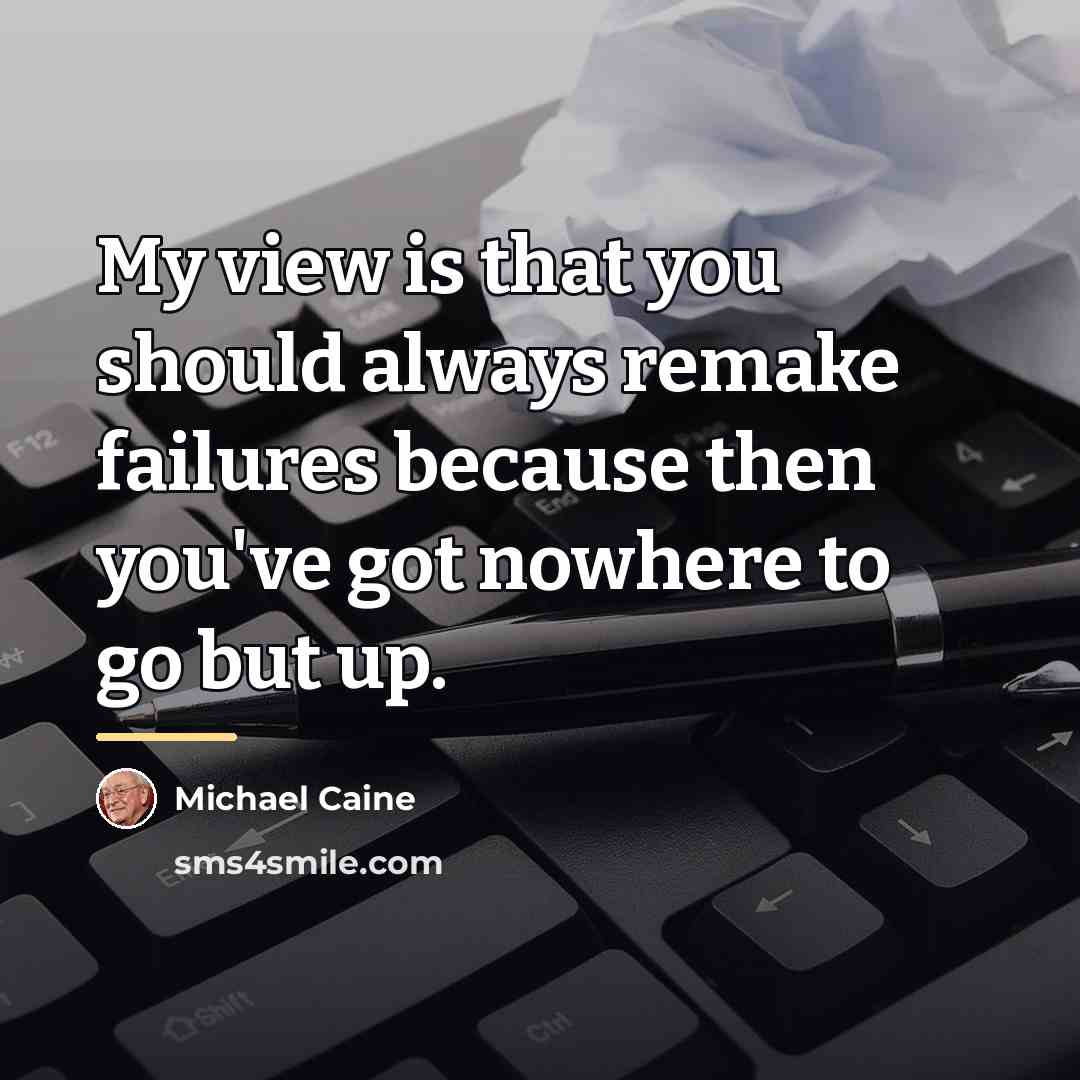 “My view is that you should always remake failures because…” quote by Michael Caine