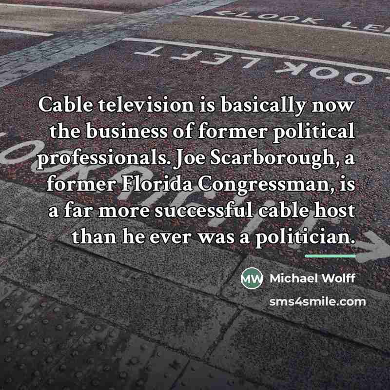 “Cable television is basically now the business of former political…” quote by Michael Wolff