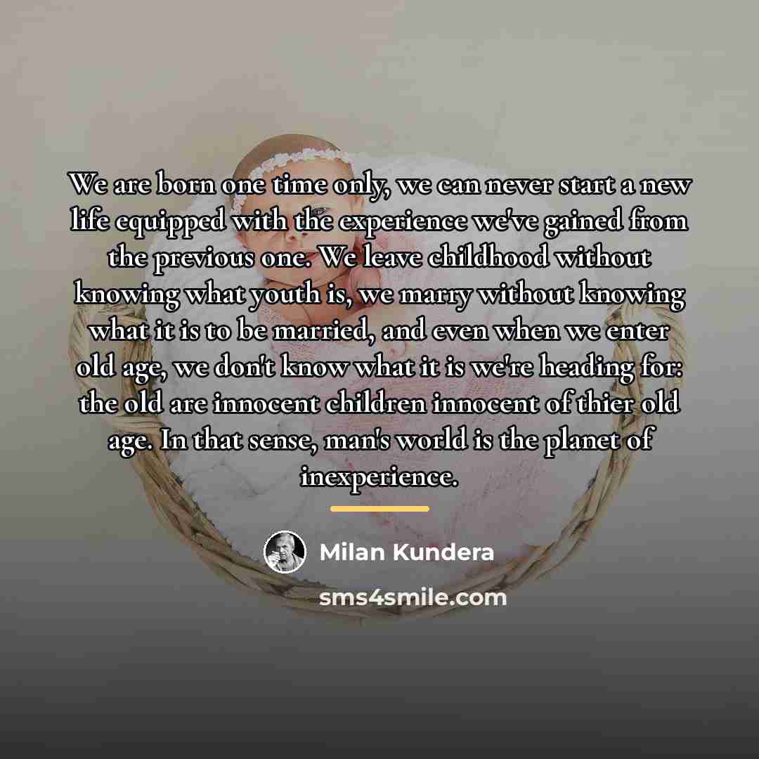 “We are born one time only, we can never start…” quote by Milan Kundera