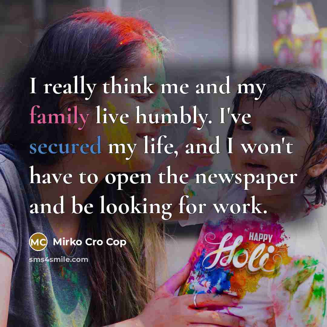 “I really think me and my family live humbly. I've…” quote by Mirko Cro Cop
