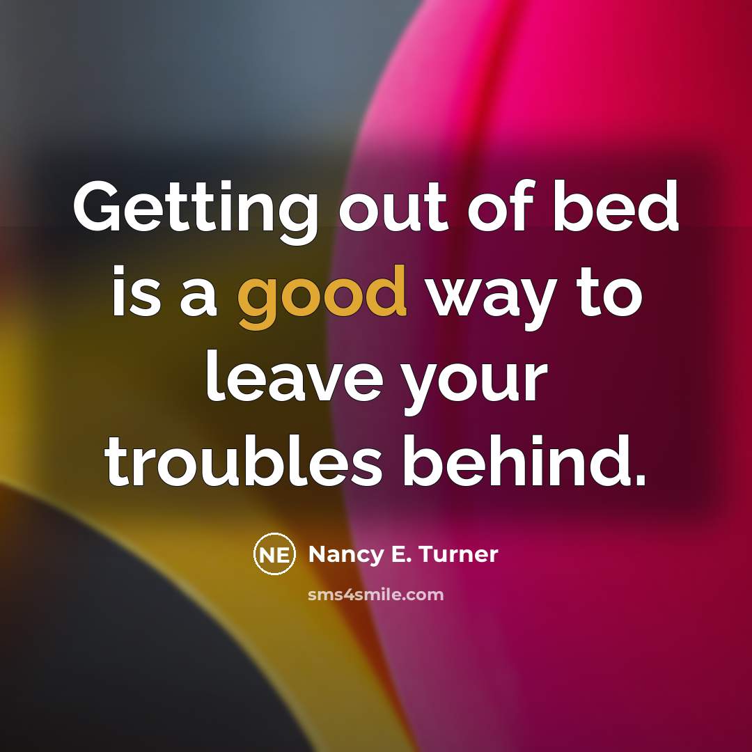 “Getting out of bed is a good way to leave…” quote by Nancy E. Turner