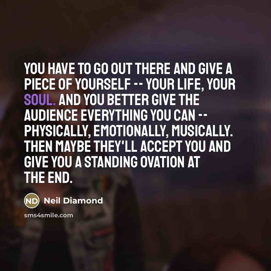 “You have to go out there and give a piece…” quote by Neil Diamond