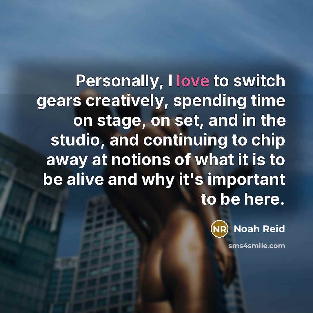 “Personally, I love to switch gears creatively, spending time on…” quote by Noah Reid
