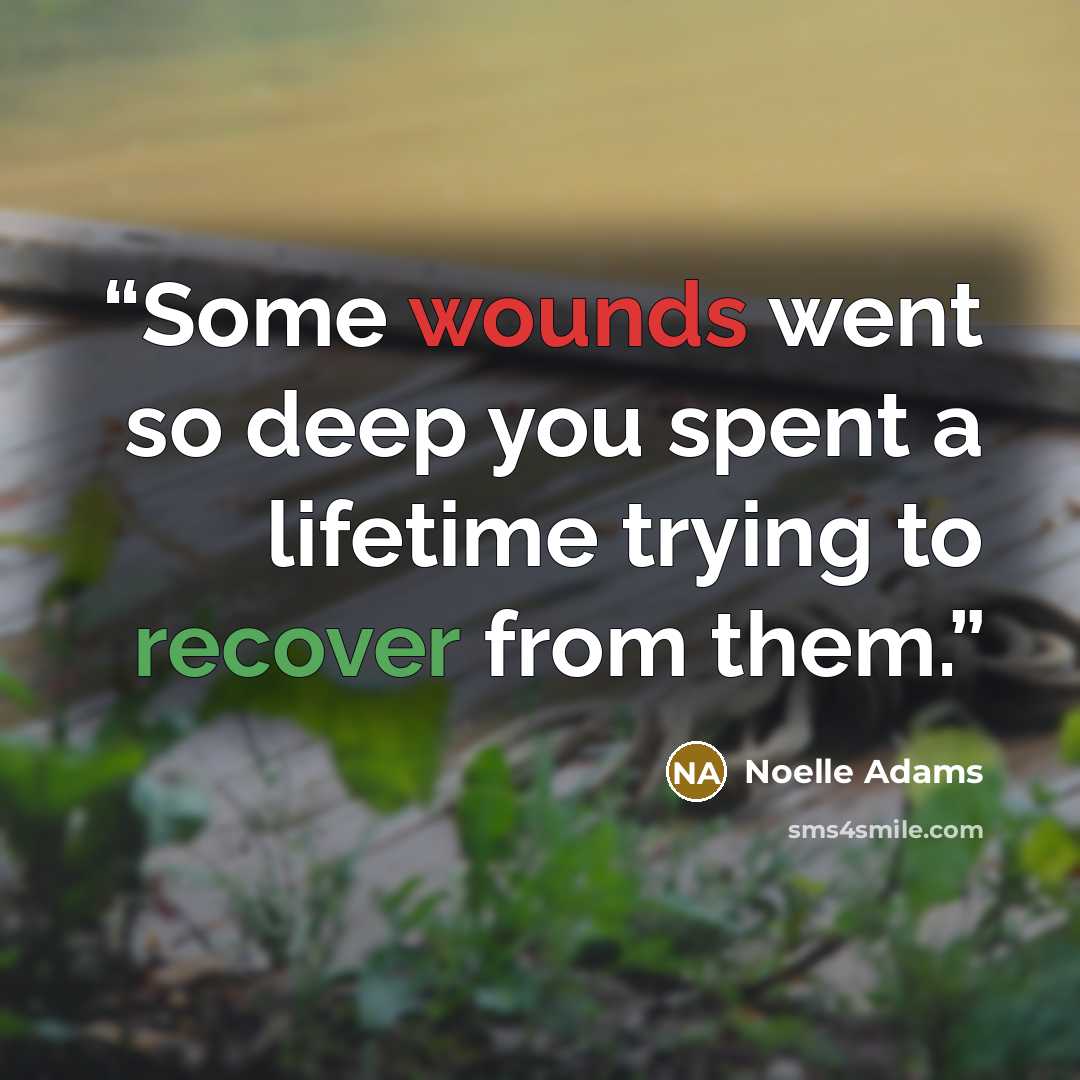 “Some wounds went so deep you spent a lifetime trying to recover from them.” quote by Noelle Adams