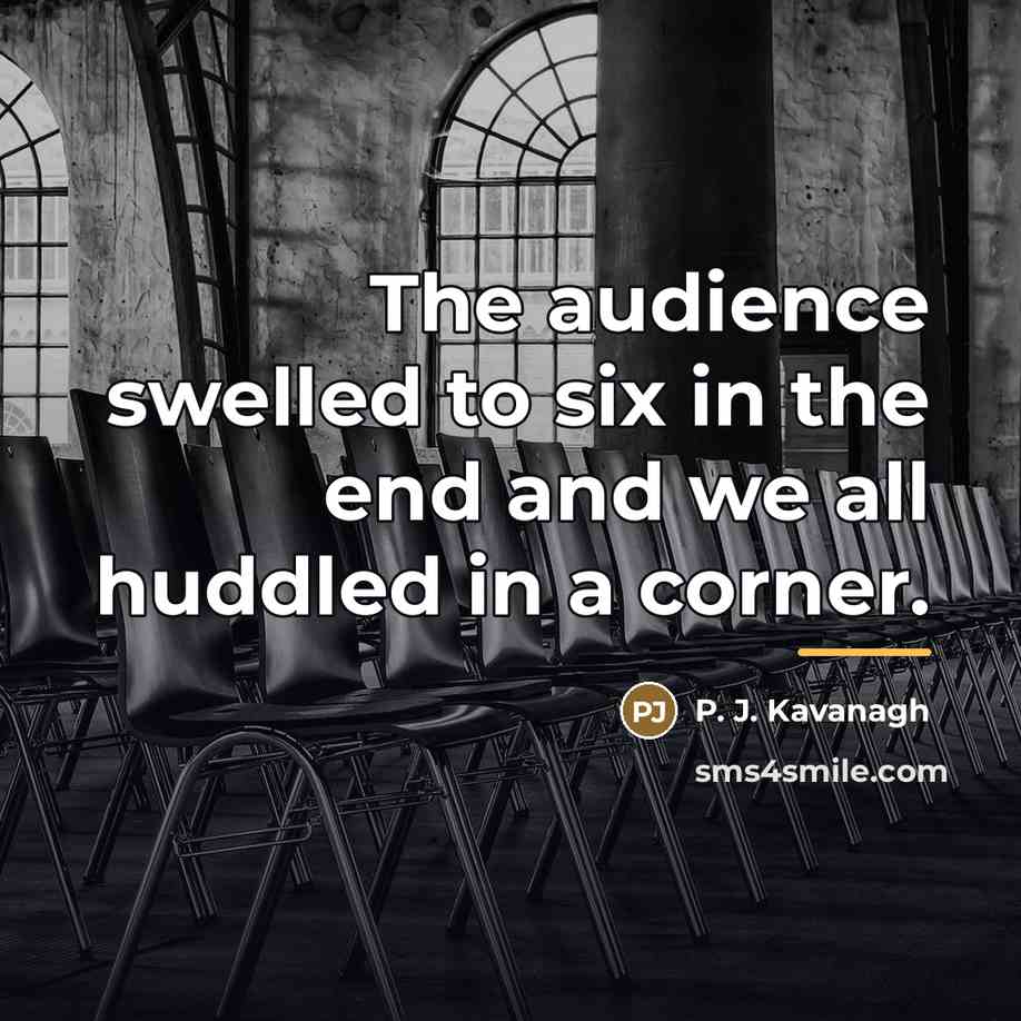 “The audience swelled to six in the end and we…” quote by P. J. Kavanagh