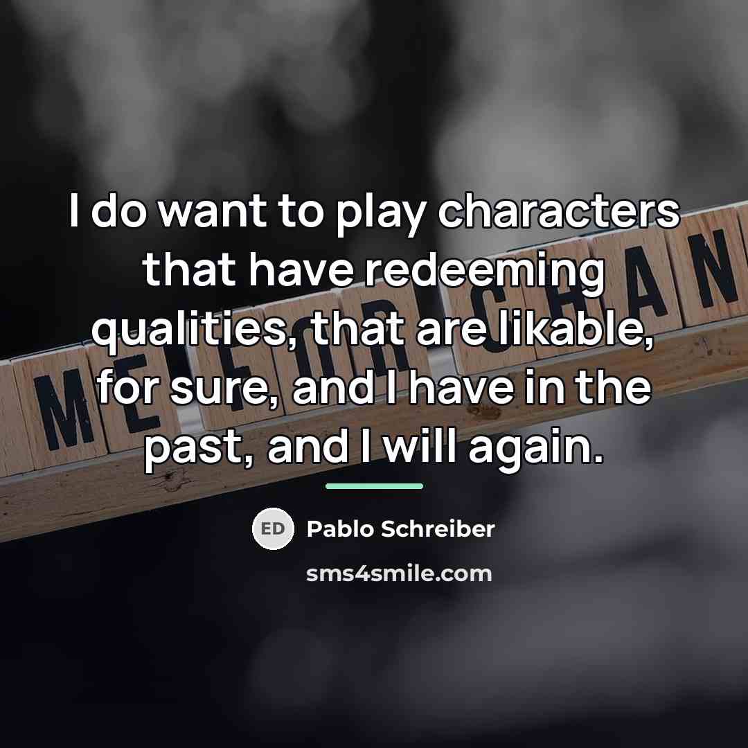 “I do want to play characters that have redeeming qualities,…” quote by Pablo Schreiber