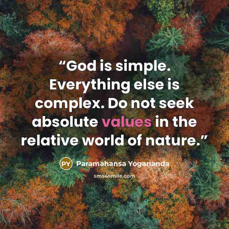 “God is simple. Everything else is complex. Do not seek absolute values in the relative world of nature.” quote by Paramahansa Yogananda