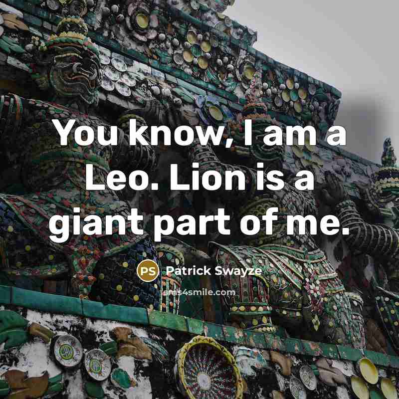 “You know, I am a Leo. Lion is a giant part of me.” quote by Patrick Swayze