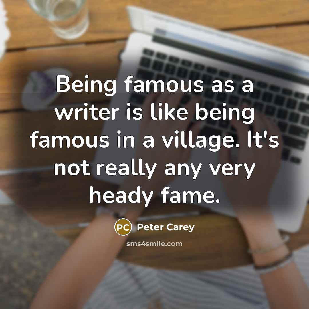 “Being famous as a writer is like being famous in…” quote by Peter Carey