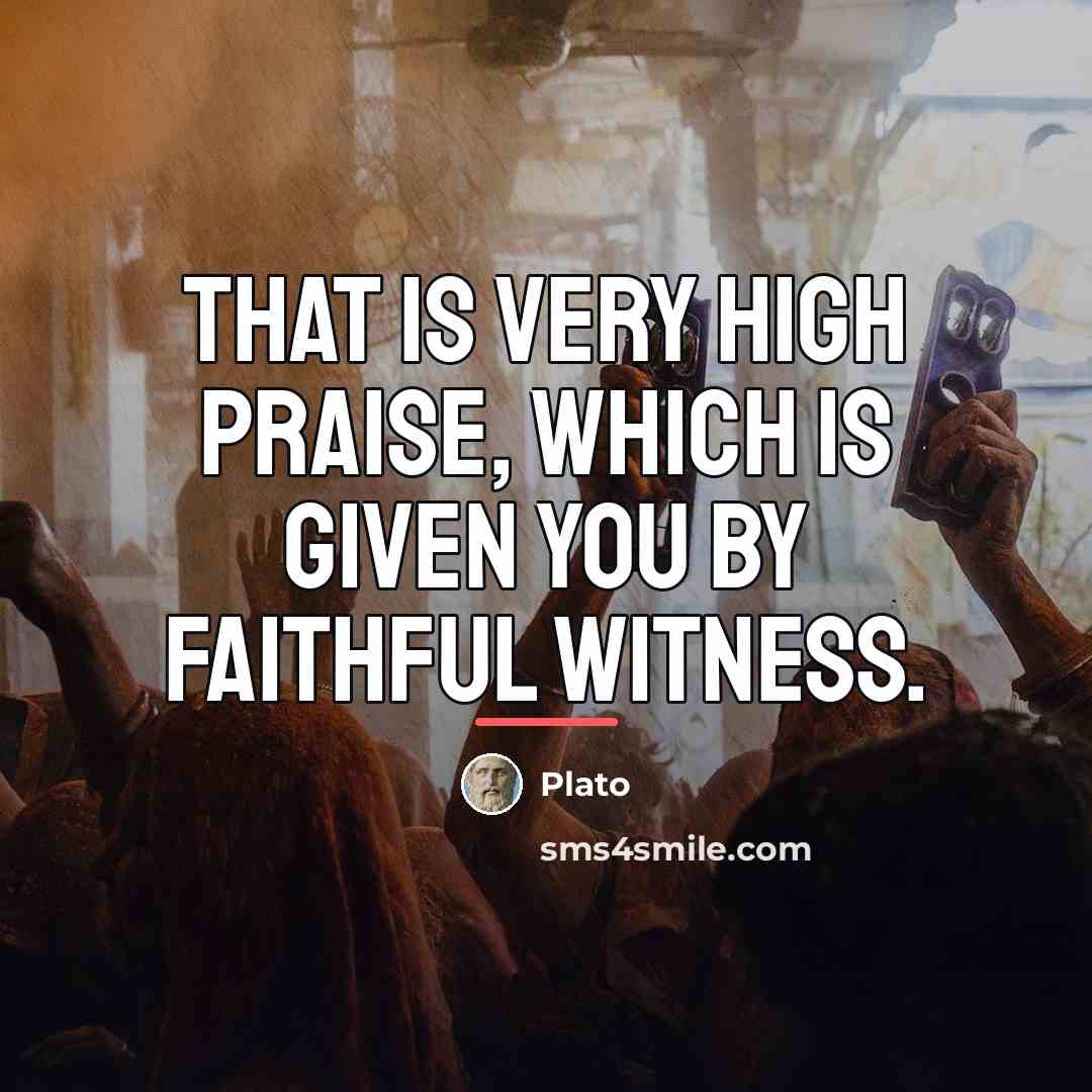 “That is very high praise, which is given you by…” quote by Plato