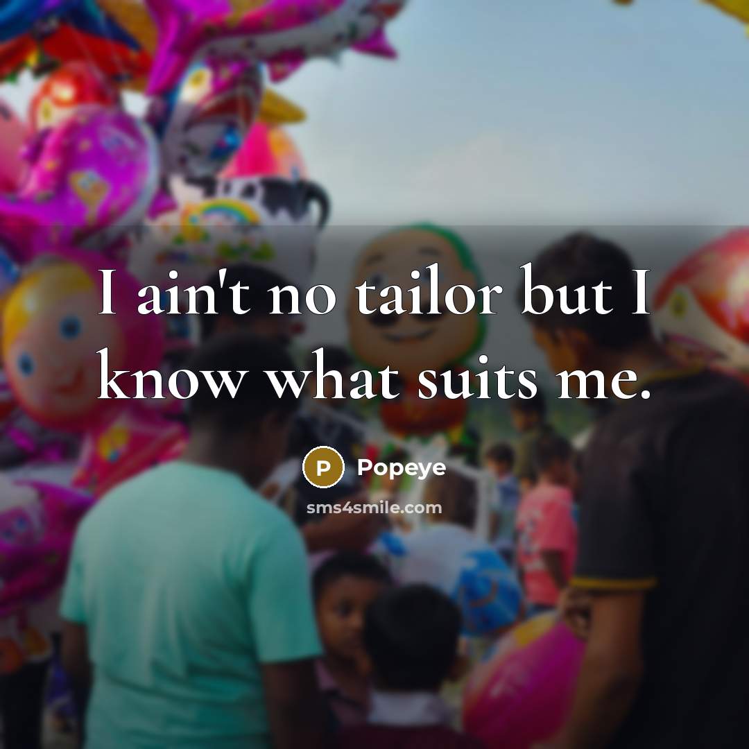 “I ain't no tailor but I know what suits me.…” quote by Popeye