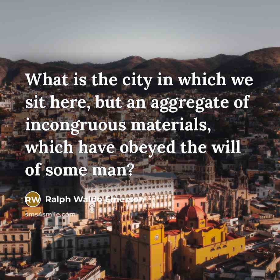 “What is the city in which we sit here, but…” quote by Ralph Waldo Emerson