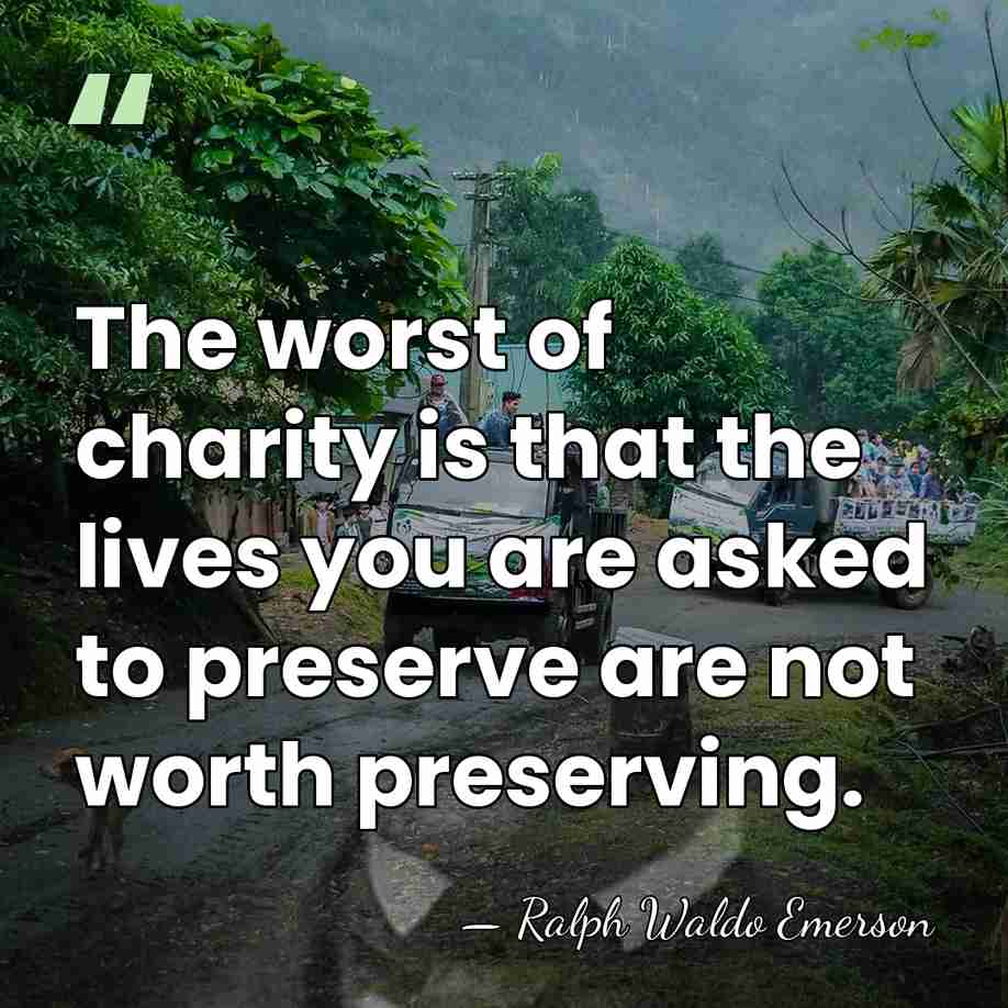The worst of charity is that the lives you are asked to&hellip; - Ralph Waldo Emerson