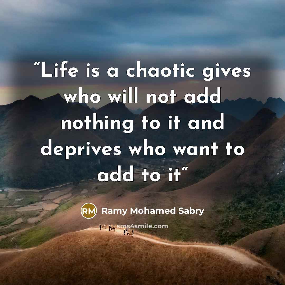“Life is a chaotic gives who will not add nothing to it and deprives who want to add to it” quote by Ramy Mohamed Sabry