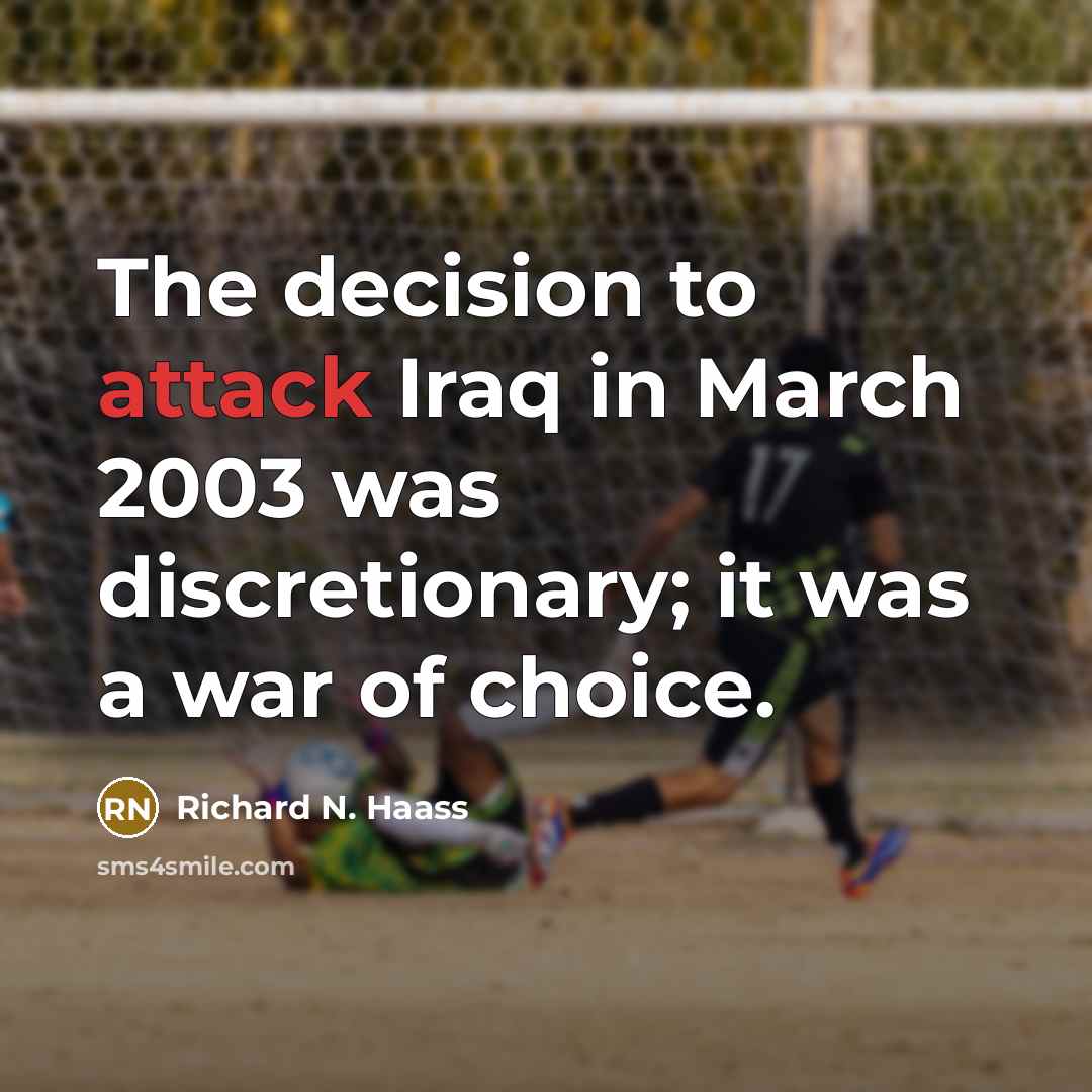 “The decision to attack Iraq in March 2003 was discretionary;…” quote by Richard N. Haass
